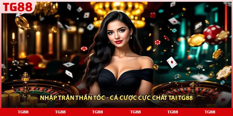 Nhập trận thần tốc - Cá cược cực chất tại TG88