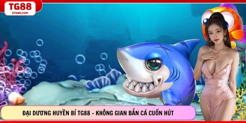 Đại Dương Huyền Bí TG88 - Không Gian Bắn Cá Cuốn Hút