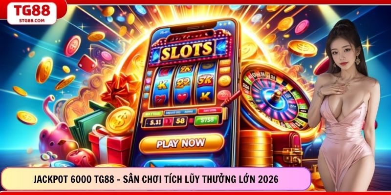 Jackpot 6000 TG88 - Sân Chơi Tích Lũy Thưởng Lớn 2026