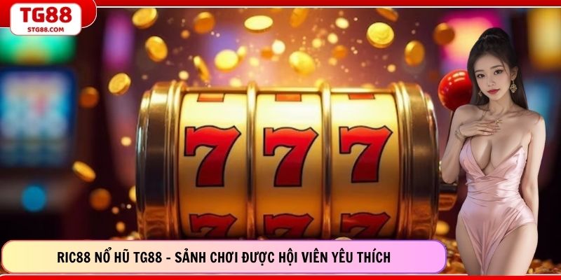 Ric88 Nổ Hũ TG88 - Sảnh Chơi Được Hội Viên Yêu Thích